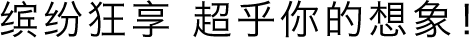缤纷狂享超乎你的想象！