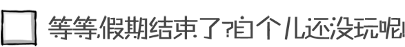 等等,假期结束了?自个儿还没玩呢!