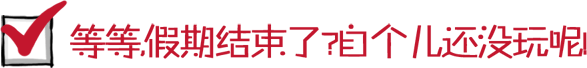等等,假期结束了?自个儿还没玩呢!~